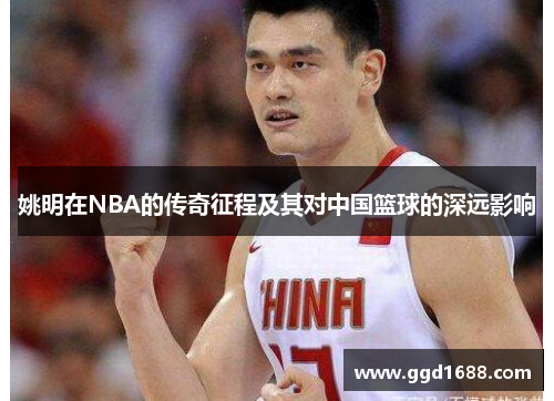 姚明在NBA的传奇征程及其对中国篮球的深远影响 姚明在NBA的传奇征程及其对中国篮球的深远影响