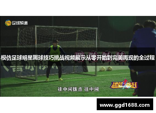 模仿足球明星踢球技巧挑战视频展示从零开始到完美再现的全过程 模仿足球明星踢球技巧挑战视频展示从零开始到完美再现的全过程