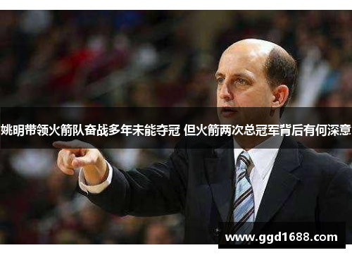 姚明带领火箭队奋战多年未能夺冠 但火箭两次总冠军背后有何深意 姚明带领火箭队奋战多年未能夺冠 但火箭两次总冠军背后有何深意