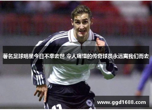 著名足球明星今日不幸去世 令人痛惜的传奇球员永远离我们而去 著名足球明星今日不幸去世 令人痛惜的传奇球员永远离我们而去