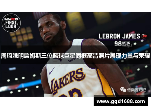 周琦姚明詹姆斯三位篮球巨星同框高清照片展现力量与荣耀 周琦姚明詹姆斯三位篮球巨星同框高清照片展现力量与荣耀