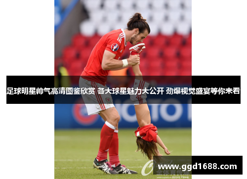 足球明星帅气高清图鉴欣赏 各大球星魅力大公开 劲爆视觉盛宴等你来看 足球明星帅气高清图鉴欣赏 各大球星魅力大公开 劲爆视觉盛宴等你来看