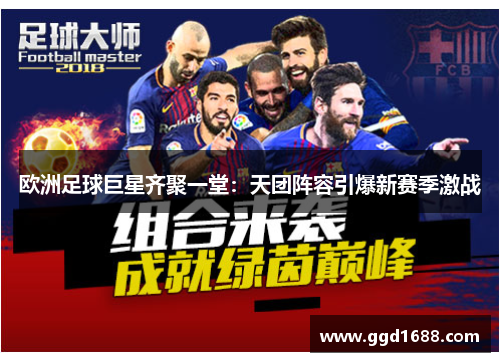 欧洲足球巨星齐聚一堂:天团阵容引爆新赛季激战 欧洲足球巨星齐聚一堂:天团阵容引爆新赛季激战