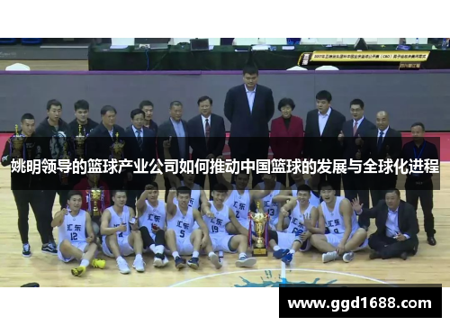 姚明领导的篮球产业公司如何推动中国篮球的发展与全球化进程