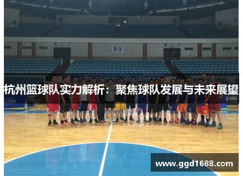 杭州篮球队实力解析：聚焦球队发展与未来展望