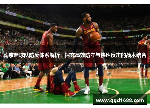南京篮球队防反体系解析：探究高效防守与快速反击的战术结合