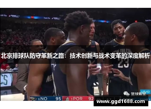 北京排球队防守革新之路：技术创新与战术变革的深度解析