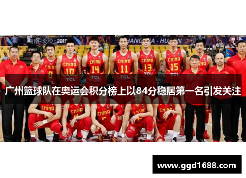 广州篮球队在奥运会积分榜上以84分稳居第一名引发关注