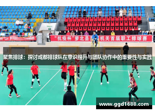 聚焦排球：探讨成都排球队在意识提升与团队协作中的重要性与实践