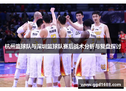 杭州篮球队与深圳篮球队赛后战术分析与复盘探讨