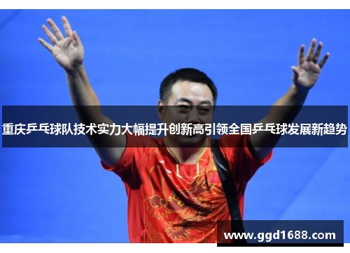 重庆乒乓球队技术实力大幅提升创新高引领全国乒乓球发展新趋势