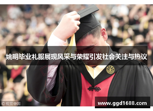 姚明毕业礼服展现风采与荣耀引发社会关注与热议