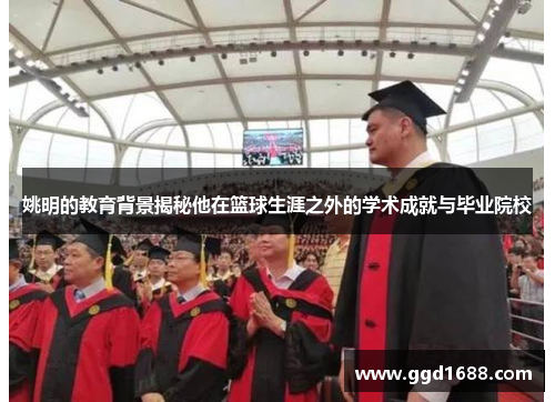 姚明的教育背景揭秘他在篮球生涯之外的学术成就与毕业院校