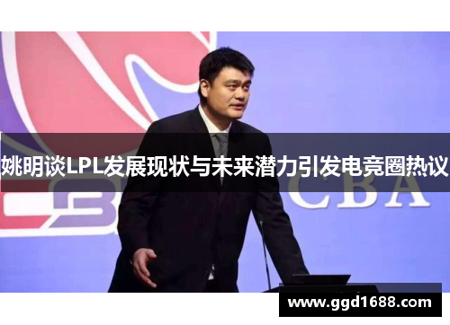 姚明谈LPL发展现状与未来潜力引发电竞圈热议