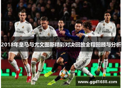 2018年皇马与尤文图斯精彩对决回放全程回顾与分析