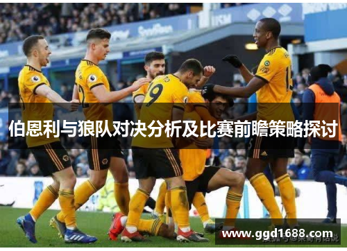 伯恩利与狼队对决分析及比赛前瞻策略探讨