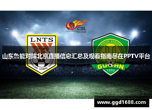 山东鲁能对阵北京直播信息汇总及观看指南尽在PPTV平台