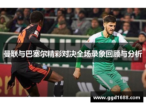 曼联与巴塞尔精彩对决全场录象回顾与分析