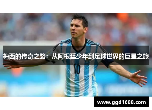 梅西的传奇之路：从阿根廷少年到足球世界的巨星之旅