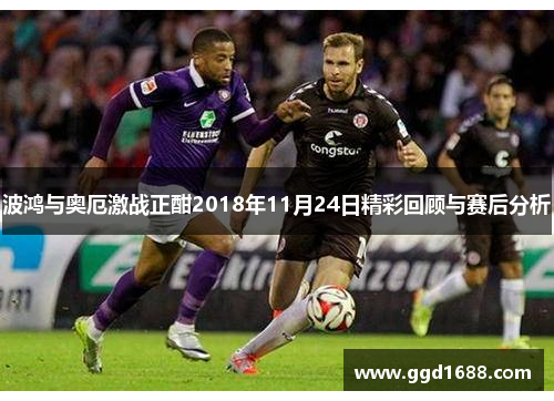 波鸿与奥厄激战正酣2018年11月24日精彩回顾与赛后分析