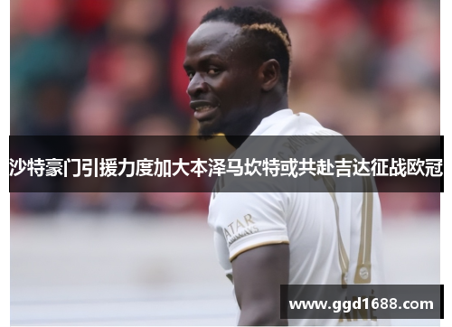 沙特豪门引援力度加大本泽马坎特或共赴吉达征战欧冠