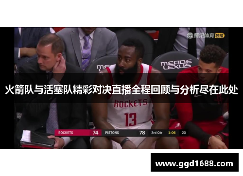 火箭队与活塞队精彩对决直播全程回顾与分析尽在此处