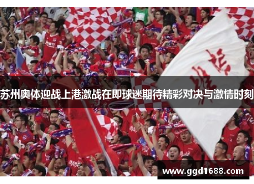 苏州奥体迎战上港激战在即球迷期待精彩对决与激情时刻