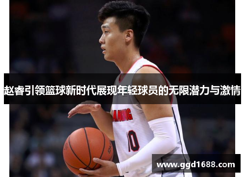 赵睿引领篮球新时代展现年轻球员的无限潜力与激情